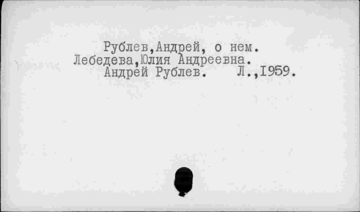 ﻿Рублев,Андрей, о нем. Лебедева,Юлия Андреевна.
Андрей Рублев. Л.,